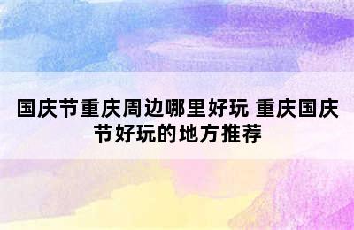 国庆节重庆周边哪里好玩 重庆国庆节好玩的地方推荐